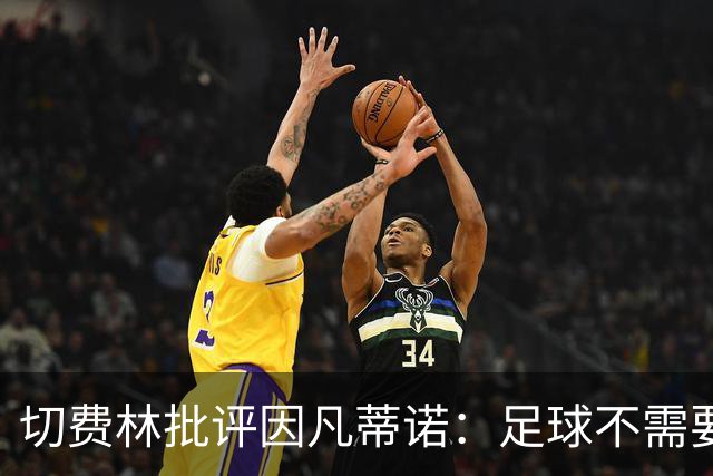 切费林批评因凡蒂诺：足球不需要自以为是的统治者