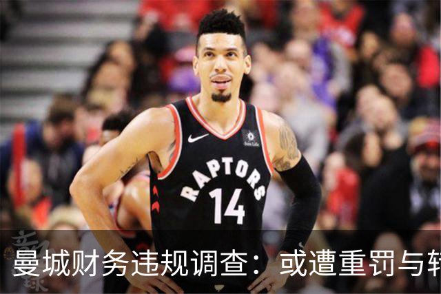 曼城财务违规调查：或遭重罚与转会禁令